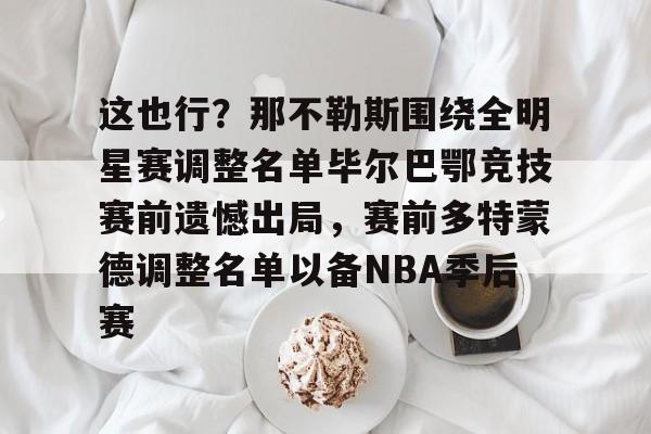 这也行？那不勒斯围绕全明星赛调整名单毕尔巴鄂竞技赛前遗憾出局，赛前多特蒙德调整名单以备NBA季后赛的简单介绍