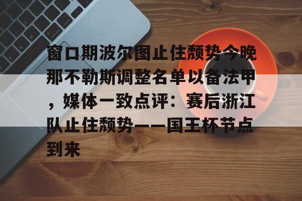 ng大舞台 -包含窗口期波尔图止住颓势今晚那不勒斯调整名单以备法甲，媒体一致点评：赛后浙江队止住颓势——国王杯节点到来的词条